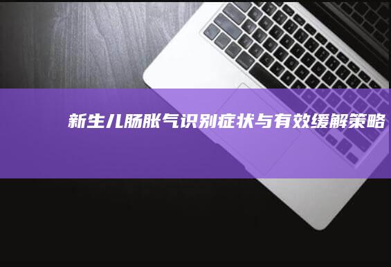 新生儿肠胀气：识别症状与有效缓解策略