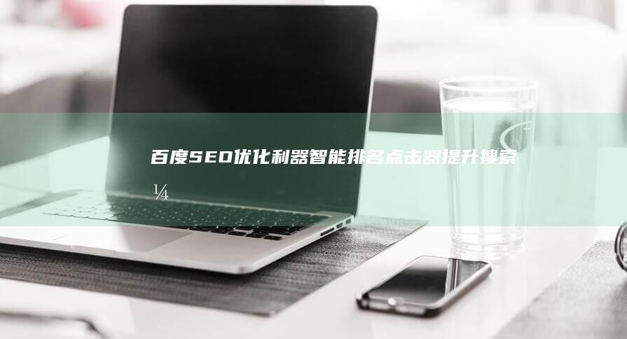 百度SEO优化利器：智能排名点击器提升搜索引擎成效