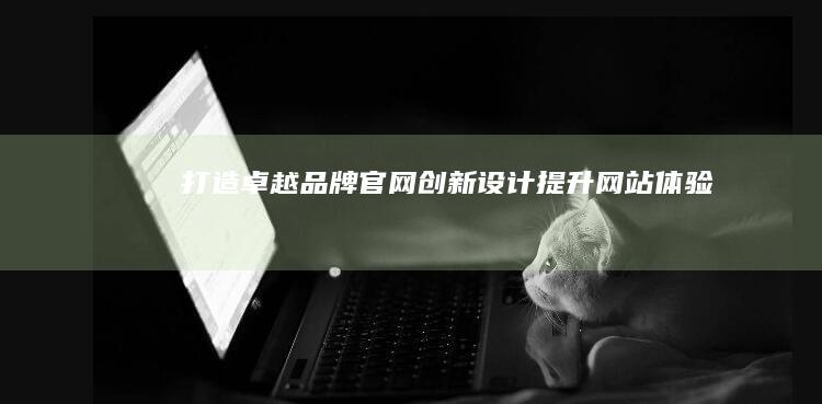 打造卓越品牌官网：创新设计提升网站体验